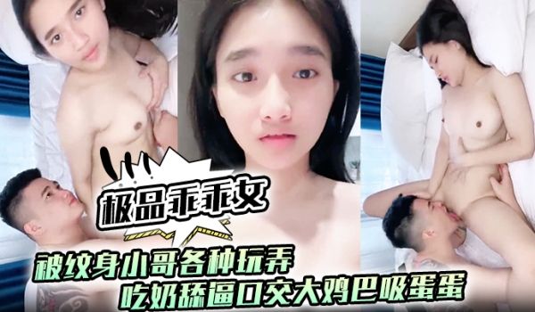 极品乖乖女被纹身小哥各种玩弄亲着小嘴抠着逼吃奶舔