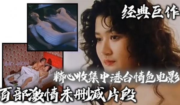 经典巨作精心收集中港台情色电影百部激情未删减片段