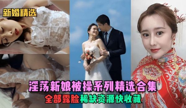 新婚精选淫汤新娘被操系列精选合集全部露脸稀缺资源