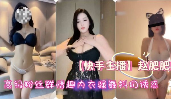 快手主播极品御姐赵肥肥高级粉丝群情趣内衣骚舞抖奶