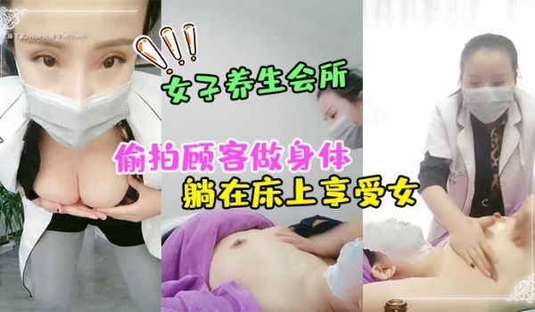 女子养生会所无良女技术偷拍顾客做身体顾客腹着面膜