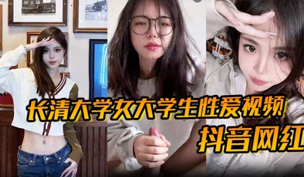 抖音网红长清大学女大学生性爱视频高清无水版妹子抖