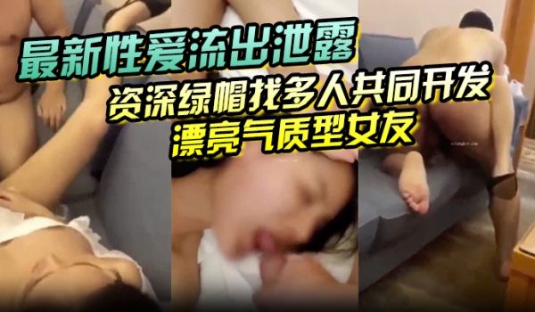 最新性爱流出泄露资深绿帽找多人共同开发漂亮气质型