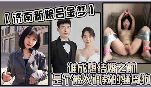 济南新娘吕金梦谁成想结婚之前是个被人调教的骚母狗