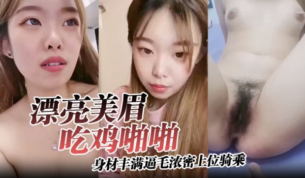 漂亮美眉吃鸡啪啪身材丰满逼毛浓密上位骑乘无套输出