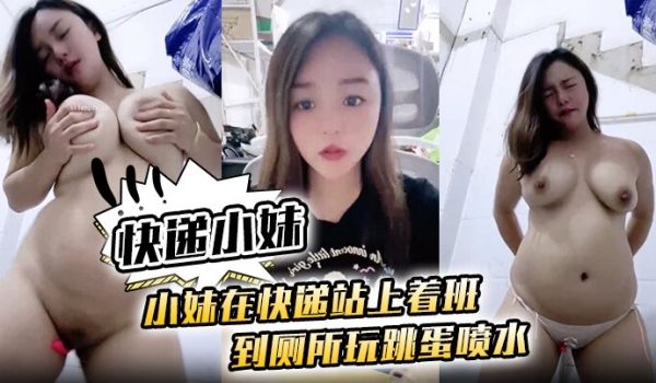 小妹在快递站上着班到厕所玩跳蛋喷水