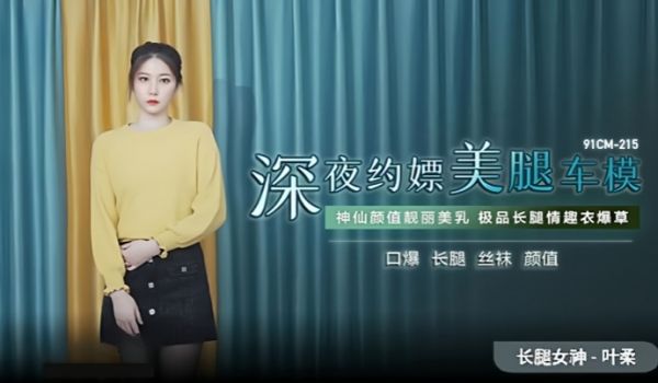 叶柔91CM-215 深夜约嫖美腿车模 神仙颜值