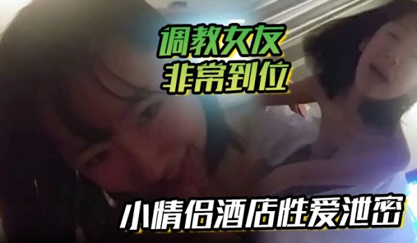 小情侣酒店性爱泄密流出调教女友非常到位灵活小舌从