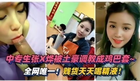 中专生张X烨被士豪调教成鸡巴套全网唯一贱货天天喝