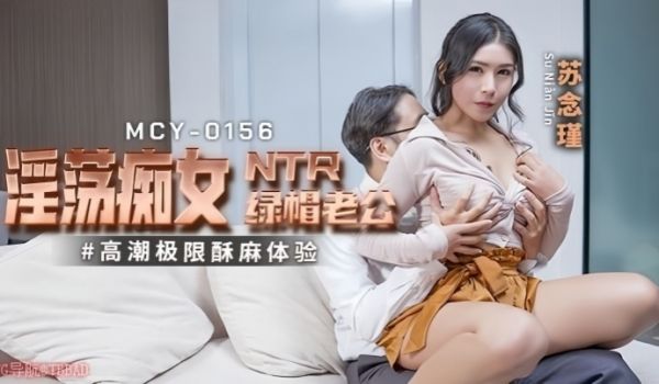 苏念瑾MCY0156淫荡痴女NTR绿帽老公高潮极