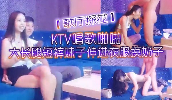 歌厅探花KTV唱歌啪啪大长腿短裤妹子伸进衣服摸奶