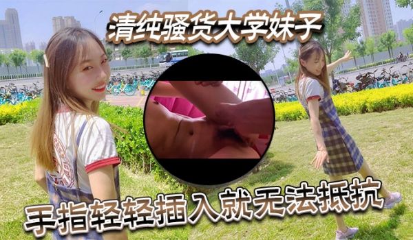 清纯骚货大学妹子视频泄密流出手指轻轻插入就无法抵