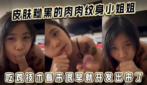 皮肤黝黑的肉肉纹身小姐姐吃鸡技术看来很早就开发出