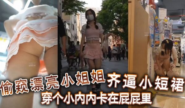 偷窥漂亮小姐姐齐逼小短裙穿个小内内卡在屁屁里你再