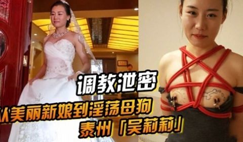 调教泄密从美丽新娘到淫荡母狗泰州吴莉莉