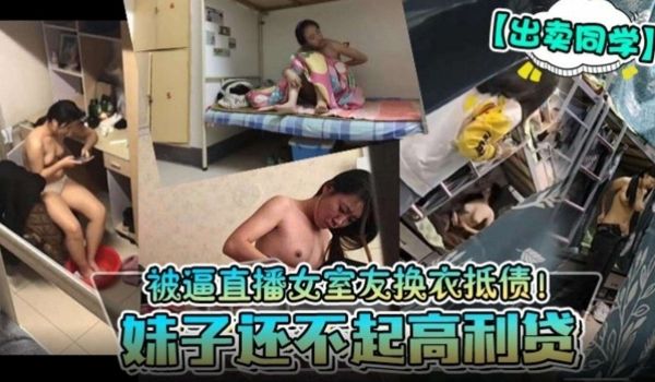 出卖同学妹子还不起高利贷被逼直播女室友换衣还债