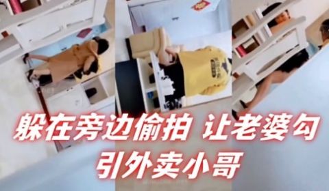 躲在旁边偷拍让老婆勾引外卖小哥