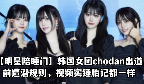 明星陪睡门韩国女团chodan出道前遭潜规则视频