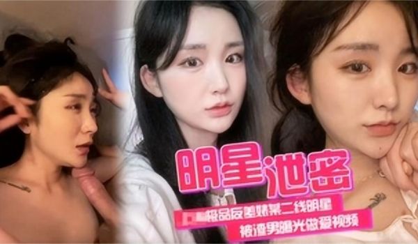 明星泄密极品反差婊某二线明星被渣男曝光做爱视频