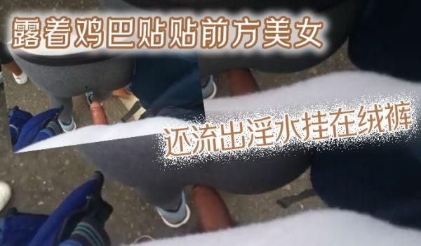 露着鸡巴贴贴前方美女还流出淫水挂在绒裤