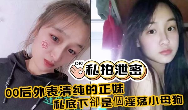 私拍泄密00后外表清纯的正妹_私底下却是个淫荡小