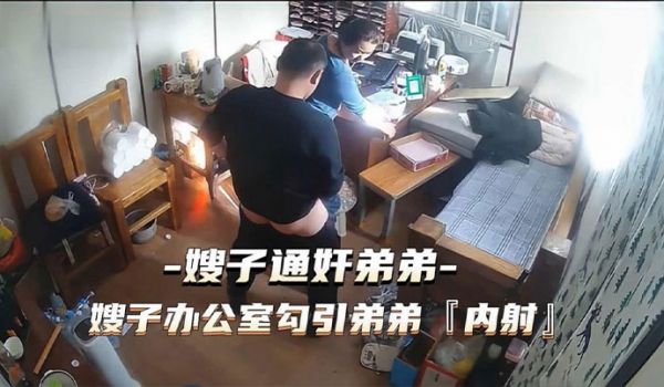 通奸门事件嫂子财务办公室勾引弟弟通奸内射