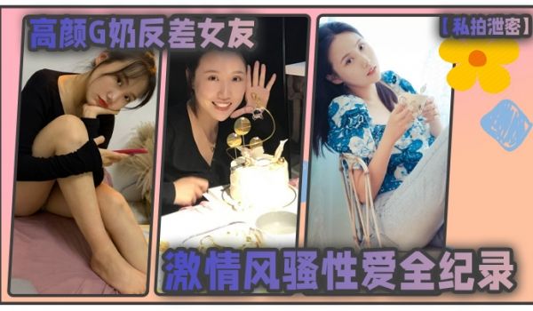 私拍泄密高颜G奶反差女友的激情风骚性爱全纪录
