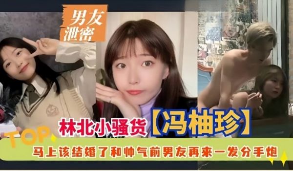 男友泄密林北小骚货冯柚珍马上该结婚了和帅气前男友