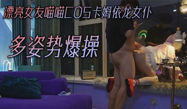 私拍泄密漂亮女友喵喵COS卡姆依龙女仆_超级可爱