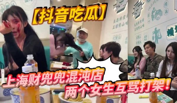抖音吃瓜上海财兜兜混沌店两个女生互骂打架