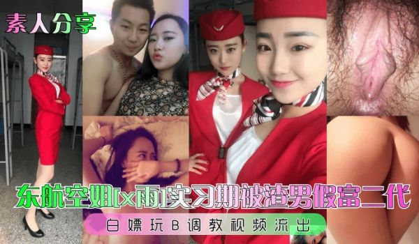 素人分享东航空姐x雨实习期被渣男假富二代白嫖玩B