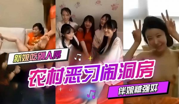 农村恶习闹洞房新娘吃别人屌伴娘被强奸全网最全完整