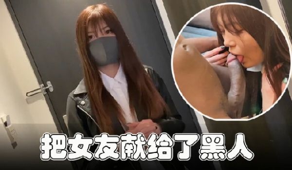 女友献给了黑人这老黑的身材真好鸡巴硬得操疼美女