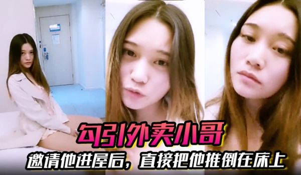 勾引外卖小哥邀请他进屋后直接把他推倒在床上大啪特