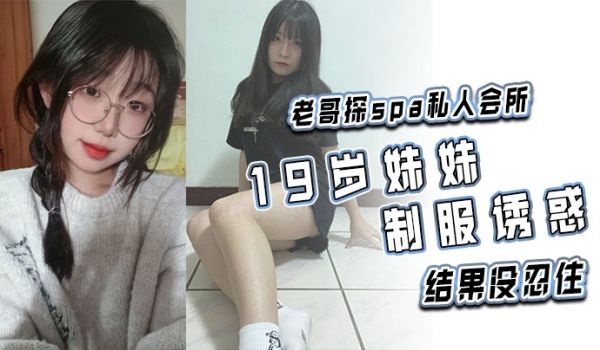 老哥探spa私人会所19岁妹妹制服诱惑结果没忍住