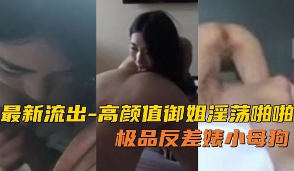情侣泄密御姐颜值淫荡小母狗极品反差婊说你别拍了我