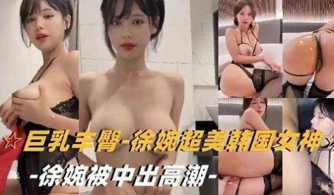 巨乳丰臀-徐婉超美韩国女神