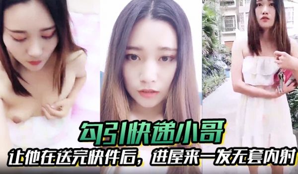 勾引快递小哥让他在送完快件后进屋来一发无套内射