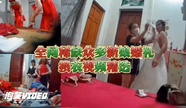 全网最稀缺新娘合集大神偷拍新娘换婚纱还没出嫁身体