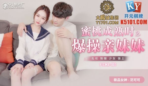 91制片厂蜜桃成熟时之爆操亲妹妹91CMX-00