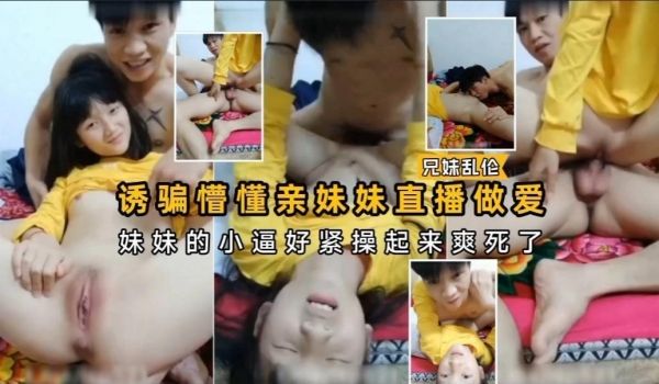 诱骗懵懂亲妹妹直播做爱妹妹的小逼好紧操起来爽死了