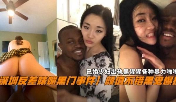 深圳反差婊媚黑门事件已婚少妇出轨黑屌各种暴力啪啪