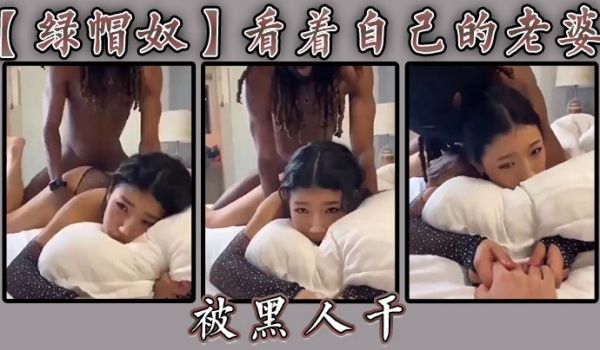 绿帽奴看着自己的老婆被黑人干