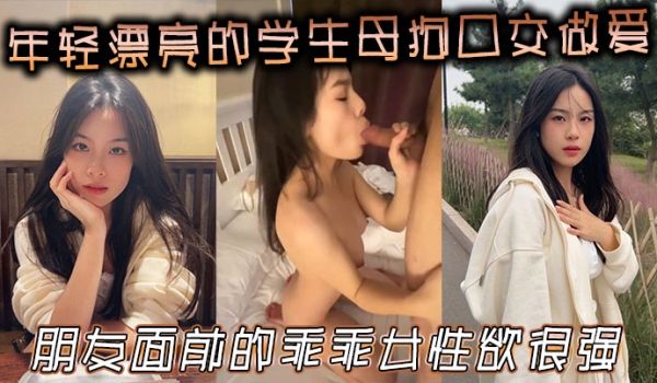 年轻漂亮的学生母狗口交做爱朋友面前的乖乖女性欲很