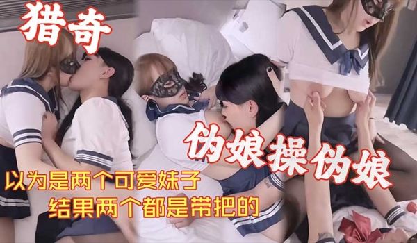猎奇系列以为是两个可爱妹子_结果两个都是带把的_