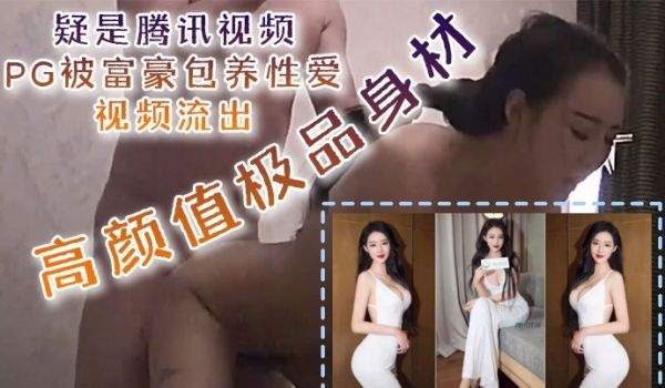 泄密流出疑是腾讯视频PG被富豪包养性爱视频流出高
