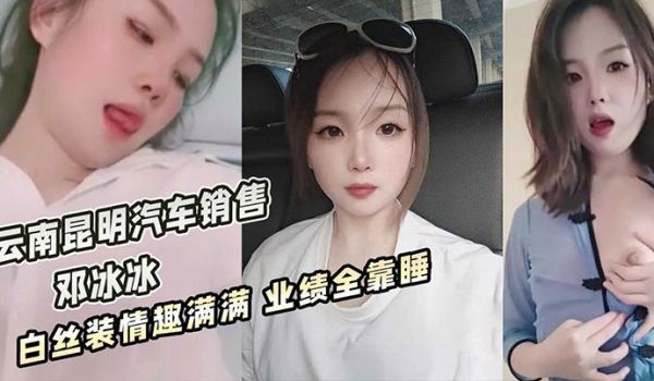 云南昆明美女汽车销售邓冰冰被老板包养视频泄密白丝