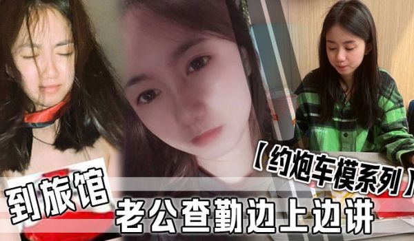 约炮车模系列到旅馆老公查勤边上边讲