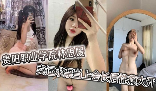 贵阳职业学院林思媛卖逼求票当上会长后性瘾大开四处