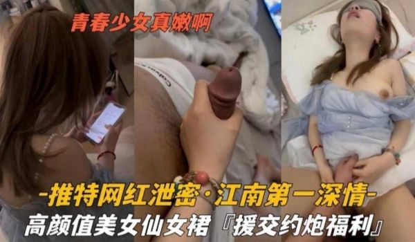 推特网红泄密-江南第一深情高颜值美女仙女群援交约